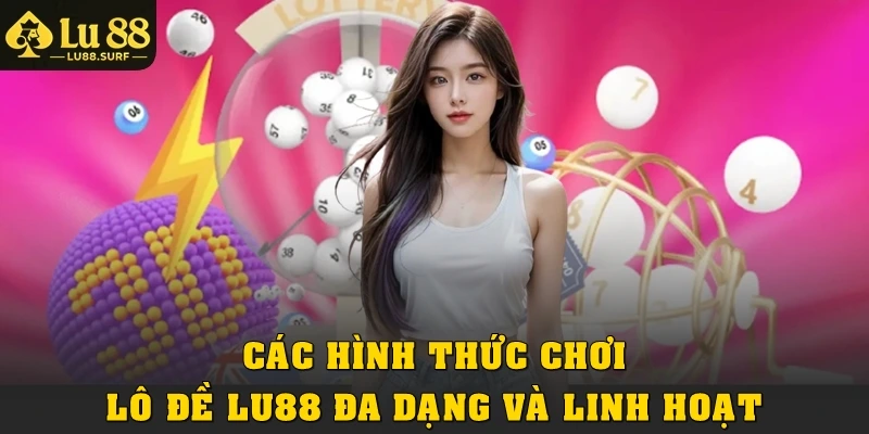 Các hình thức chơi lô đề Lu88 đa dạng và linh hoạt