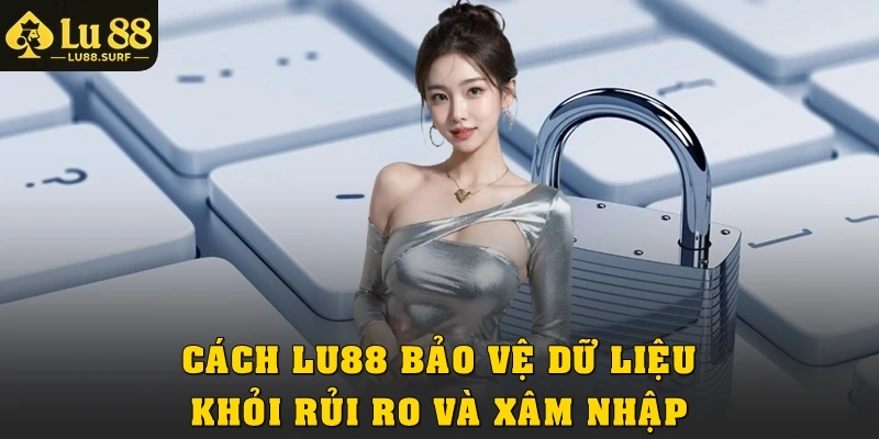 Cách Lu88 bảo vệ dữ liệu khỏi rủi ro và xâm nhập