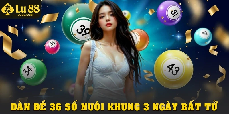 Bí Quyết Chơi Dàn Đề 36 Số Nuôi Khung 3 Ngày Bất Tử Chuẩn