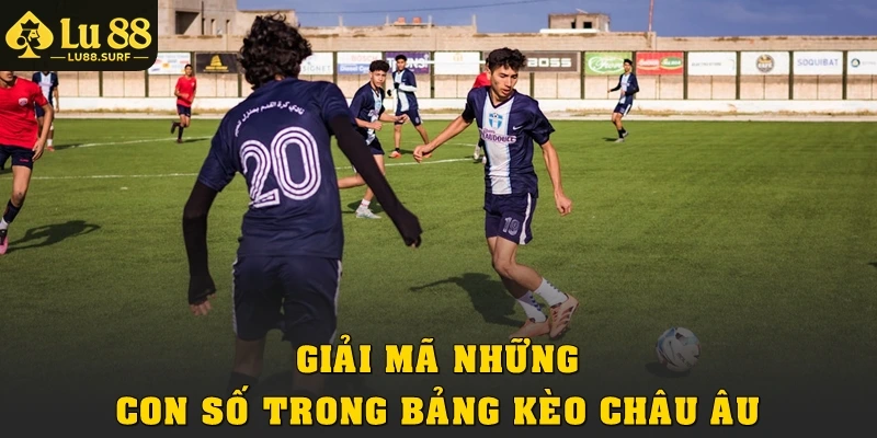 Kèo Châu Âu Tại Lu88: Luật Chơi, Cách Đọc Và Mẹo Thắng 3 Giải mã những con số trong bảng kèo châu Âu