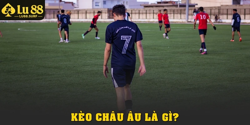 Kèo Châu Âu Tại Lu88: Luật Chơi, Cách Đọc Và Mẹo Thắng 2 Kèo châu Âu là gì?