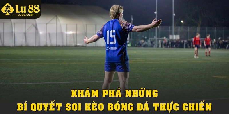 Bí Quyết Soi Kèo Bóng Đá Thực Chiến Được Cao Thủ Chia Sẻ 4 Khám phá những bí quyết soi kèo bóng đá thực chiến