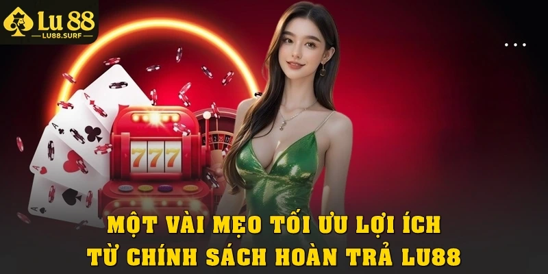 Chính Sách Hoàn Trả Tại Sảnh Casino Lu88 Chi Tiết Nhất 4 Một vài mẹo tối ưu lợi ích từ chính sách hoàn trả Lu88