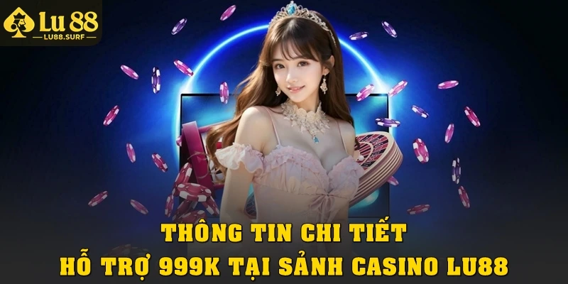 Ưu Đãi Hỗ Trợ 999k Tại Sảnh Casino Lu88 Vô Cùng Hấp Dẫn 3 Thông tin chi tiết hỗ trợ 999K tại sảnh casino Lu88