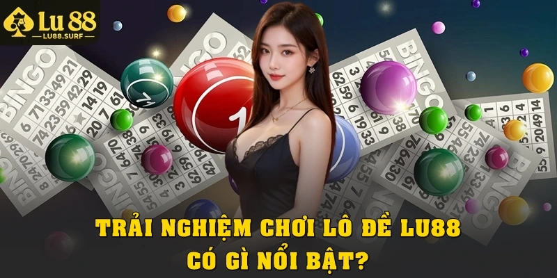 Trải nghiệm chơi Lô đề Lu88 có gì nổi bật?